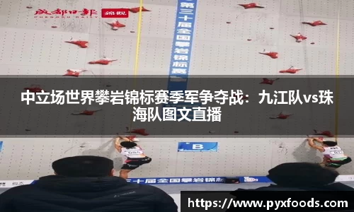 中立场世界攀岩锦标赛季军争夺战：九江队vs珠海队图文直播