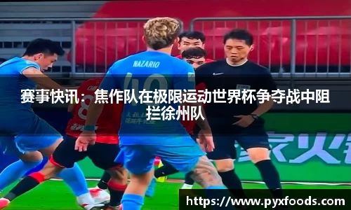 赛事快讯：焦作队在极限运动世界杯争夺战中阻拦徐州队