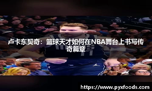 卢卡东契奇：篮球天才如何在NBA舞台上书写传奇篇章