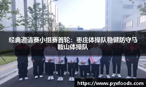 经典邀请赛小组赛首轮：枣庄体操队稳健防守马鞍山体操队